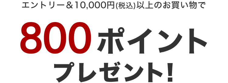 エントリー＆10,000円(税込)以上のお買い物で800ポイントプレゼント！