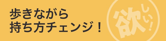 歩きながら持ち方チェンジ！