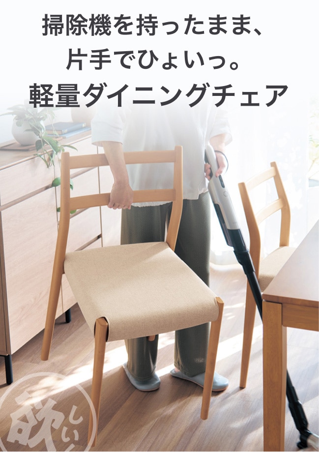 掃除機を持ったまま、片手でひょいっ。軽量ダイニングチェア