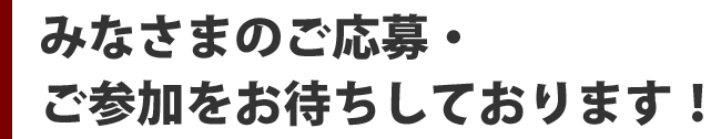みなさまのご応募・ご参加をお待ちしております！