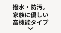 撥水・防汚。家族に優しい高機能タイプ