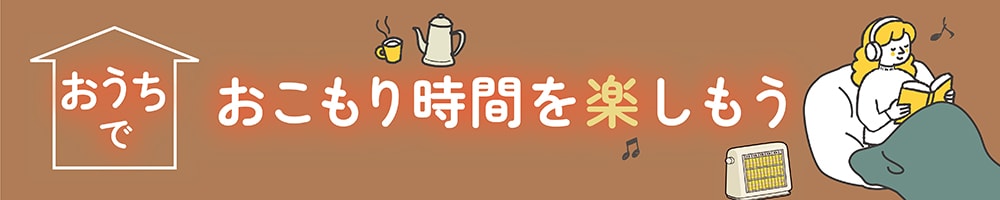 おうちでおこもり時間を楽しもう