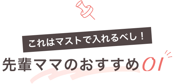 これはマストで入れるべし！先輩ママのおすすめ01