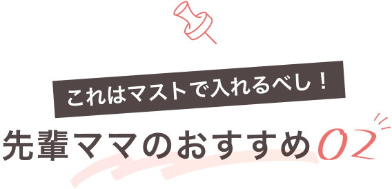 これはマストで入れるべし！先輩ママのおすすめ02