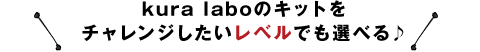 kura laboのキットをチャレンジしたいレベルでも選べる♪