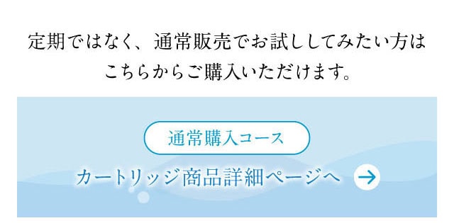 通常販売でお試ししてみたい方はこちら。通常購入コース　カートリッジ商品ページ