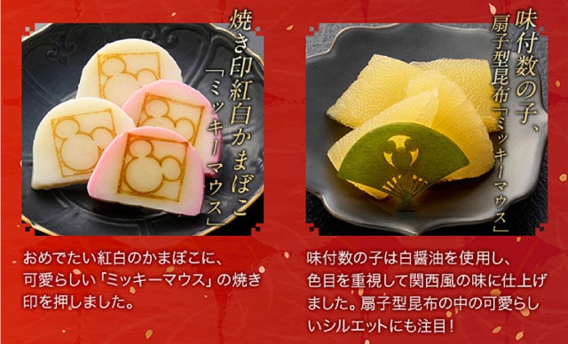 【こだわりの逸品】(左側)焼き印紅白かまぼこ「ミッキーマウス」：おめでたい紅白の蒲鉾に、可愛らしいミッキーマウスの焼き印を押しました。／(右側)味付数の子、扇子型昆布「ミッキーマウス」：味付数の子は白醤油を使用し、色目を重視して関西風の味に仕上げました。扇子型昆布の中の可愛らしいシルエットにも注目。