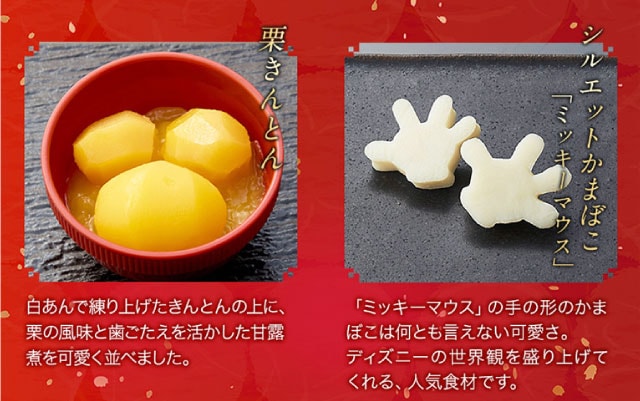 【こだわりの逸品】(左側)栗きんとん：白あんで練り上げたきんとんの上に、栗の風味と歯ごたえを活かした甘露煮を可愛く並べました。／(右側)シルエットかまぼこ「ミッキーマウス」：ミッキーマウスの手の形のかまぼこは何とも言えない可愛さ。ディズニーの世界観を盛り上げてくれる、人気食材です。