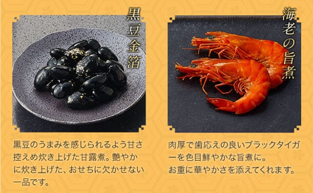 【こだわりの逸品】(左側)黒豆金箔:黒豆のうまみを感じられるよう甘さ控えめ炊き上げた甘露煮。艶やかに炊き上げた、おせちに欠かせない一品です。/(右側)海老の旨煮:肉厚で歯応えの良いブラックタイガーを色目鮮やかな旨煮に。お重に華やかさを添えてくれます。