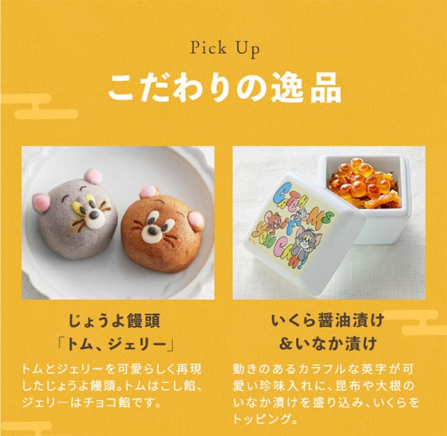 【こだわりの逸品】(左側)じょうよ饅頭「トム、ジェリー」:トムとジェリーを可愛らしく再現したじょうよ饅頭。トムはこし餡、ジェリ―はチョコ餡です。/(右側)いくら醤油漬け&いなか漬け:動きのあるカラフルな英字が可愛い珍味入れに、昆布や大根のいなか漬けを盛り込み、いくらをトッピング。