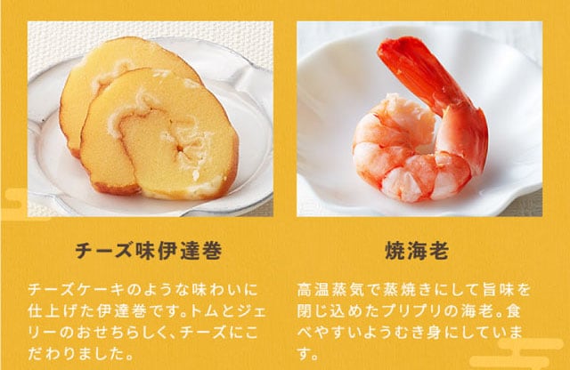 【こだわりの逸品】(左側)チーズ味伊達巻:チーズケーキのような味わいに仕上げた伊達巻です。トムとジェリーのおせちらしく、チーズにこだわりました。/(右側)焼海老:高温蒸気で蒸焼きにして旨味を閉じ込めたプリプリの海老。食べやすいようむき身にしています。