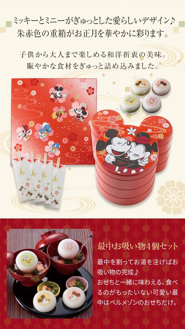 ミッキーとミニーがぎゅっとした愛らしいデザイン♪ 朱赤色の重箱がお正月を華やかに彩ります。 子供から大人まで楽しめる和洋折衷の美味。 賑やかな食材をぎゅっと詰め込みました。 最中お吸い物4個セット:最中を割ってお湯を注げばお吸い物の完成♪ おせちと一緒に味わえる、食べるのがもったいない可愛い最中はベルメゾンのおせちだけ。