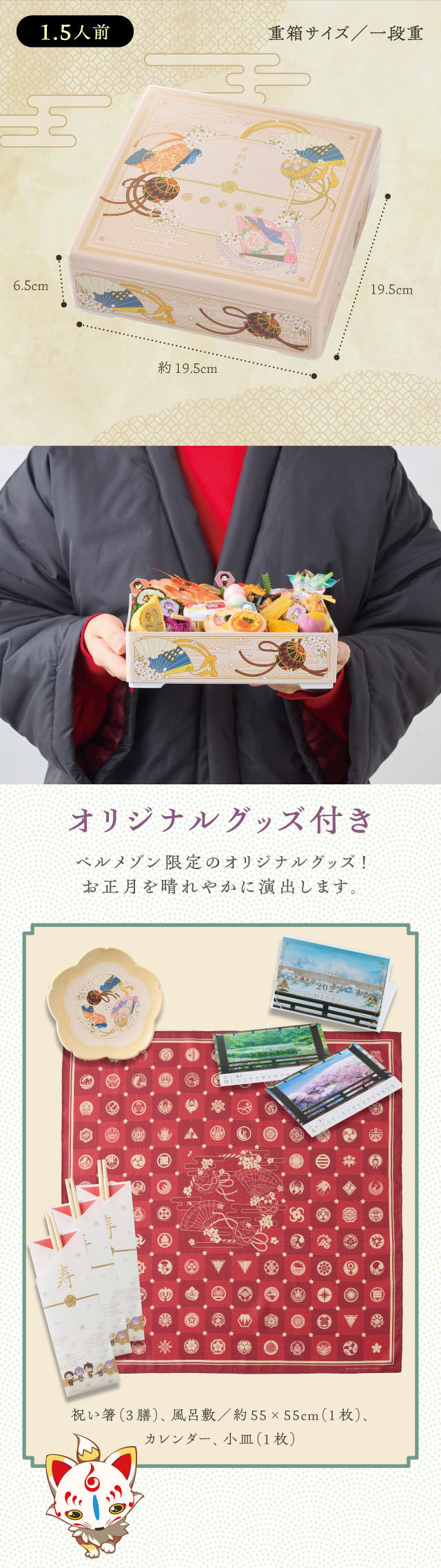 1.5人前 重箱サイズ／一段重 6.5cm 約19.5cm 19.5cm オリジナルグッズ付き ベルメゾン限定のオリジナルグッズ! お正月を晴れやかに演出します。 祝い箸(3膳)、風呂敷／約55×55cm(1枚)、カレンダー、小皿(1枚)