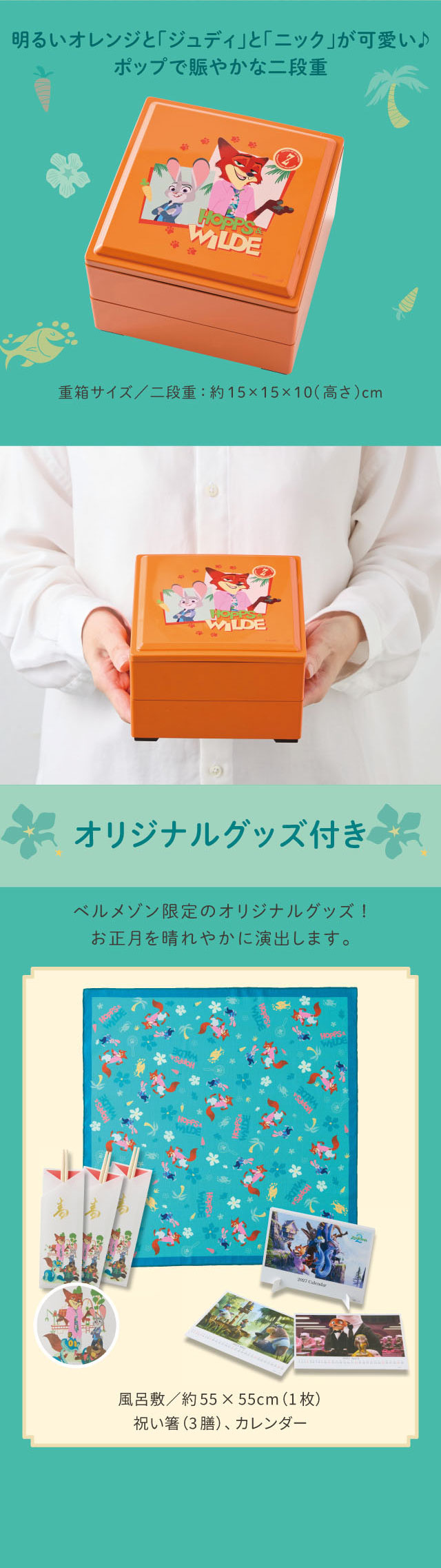 明るいオレンジと「ジュディ」と「ニック」が可愛い♪ ポップで賑やかな二段重 重箱サイズ/二段重:約15×15×10(高さ)cm オリジナルグッズ付き ベルメゾン限定のオリジナルグッズ! お正月を晴れやかに演出します。 風呂敷/約55×55cm(1枚)、祝い箸(3膳)、カレンダー