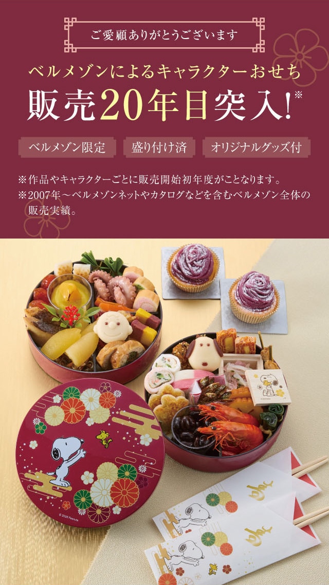 ご愛顧ありがとうございます ベルメゾンによるキャラクターおせち 販売20年目突入! ※ベルメゾン限定 盛り付け済 オリジナルグッズ付 ※作品やキャラクターごとに販売開始初年度が異なります。 ※2007年〜ベルメゾンネットやカタログなどを含むベルメゾン全体の販売実績。