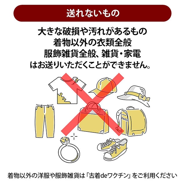 送れないもの：大きな破損や汚れがあるもの、着物以外の衣類全般、服飾雑貨・雑貨・家電はお送りいただけません