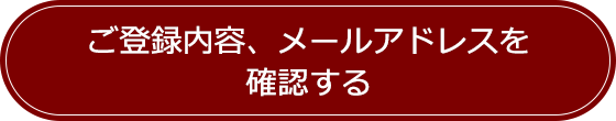 ご登録内容、メールアドレスを確認する